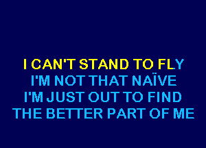 I CAN'T STAND TOHFLY
I'M NOT THAT NAIVE
I'M JUST OUT TO FIND
THE BETTER PART OF ME