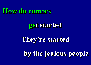 How do rumors
get started

They're started

by the jealous people