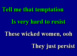 Tell me that temptation
Is very hard to resist
These Wicked women, 0011

They just persist