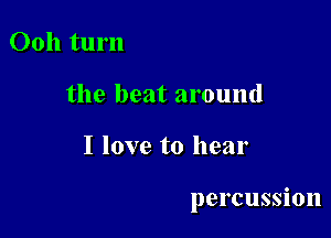 Ooh turn
the beat around

I love to hear

percussion