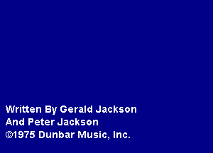 Written By Gerald Jackson
And Peter Jackson
lE31975 Dunbar Music. Inc.