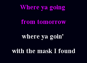 where ya goin'

With the mask I found