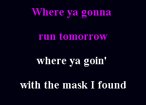 where ya goin'

With the mask I found