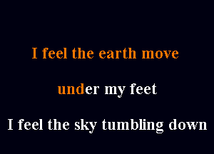 I feel the earth move
under my feet

I feel the sky tumbling down
