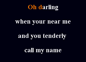 Oh darling

when your near me

and you tenderly

call my name