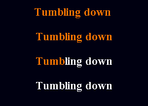 Tumbling down
Tumbling down

Tumbling down

Tumbling down