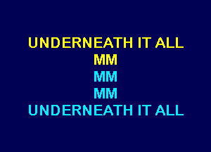 UNDERNEATH IT ALL
MM

MM
MM
UNDERNEATH IT ALL