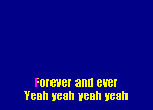 Foreuet and ever
Yeah yeah yeah uean