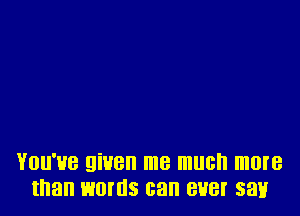 YOU'HB 9W8 me much more
than EJOHIS can BHBI' 5311