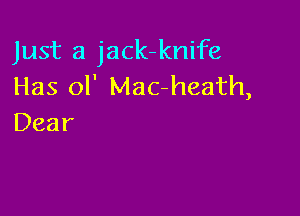 Just a jack-knife
Has ol' Mac-heath,

Dear