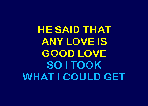 HE SAID THAT
ANY LOVE IS

GOOD LOVE
80 I TOOK
WHAT I COULD GET