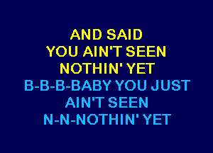 AND SAID
YOU AIN'T SEEN
NOTHIN' YET

B-B-B-BABY YOU JUST
AIN'T SEEN
N-N-NOTHIN' YET