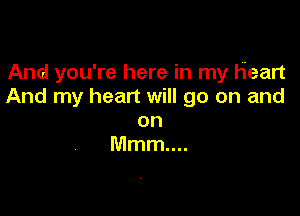 And you're here in my Heart
And my heart will go on and

on
Mmm....