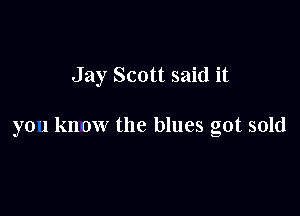 Jay Scott said it

yo 1 kn ow the blues got sold
