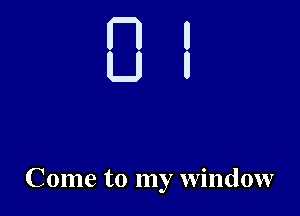 Come to my window