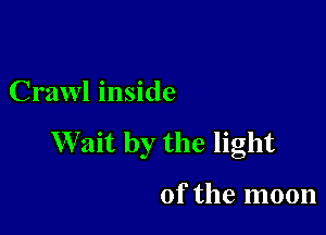 Crawl inside

Wait by the light

of the moon