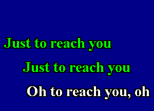 J ust to reach you

J ust to reach you

Oh to reach you, oh