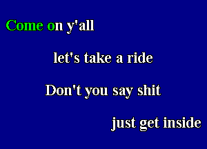 Come on y'all

let's take a ride

Don't you say shit

just get inside