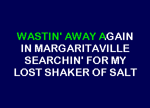 WASTIN' AWAY AGAIN
IN MARGARITAVILLE
SEARCHIN' FOR MY
LOST SHAKER 0F SALT