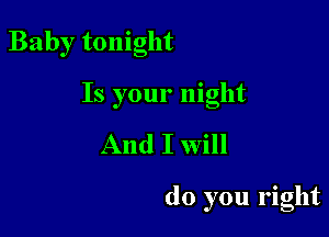 Baby tonight

Is your night

And I Will

do you right