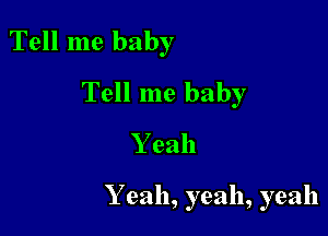 Tell me baby
Tell me baby

Y eah

Y 92111, yeah, yeah