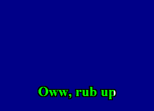 Oww, rub up