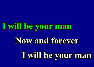 I will be your man

N 0w and forever

I will be your man