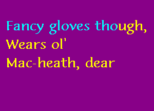 Fancy gloves though,
Wears ol'

Mac-heath, dear