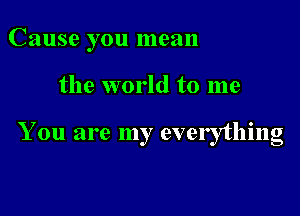 Cause you mean

the world to me

You are my everything