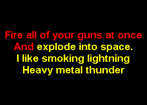 Fire all of your guns at once
And explode into space.
I like smoking lightning
Heavy metal thunder