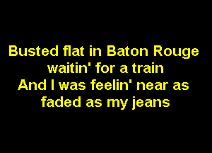 Busted flat in Baton Rouge
waitin' for a train
And I was feelin' near as
faded as my jeans