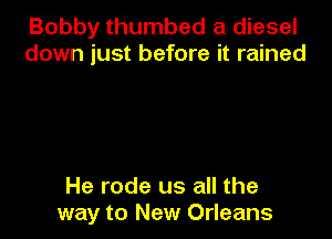 Bobby thumbed a diesel
down just before it rained

He rode us all the
way to New Orleans