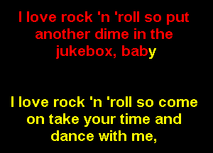 I love rock 'n 'roll so put
another dime in the
iukebox,baby

I love rock 'n 'roll 50 come
on take your time and
dance with me,