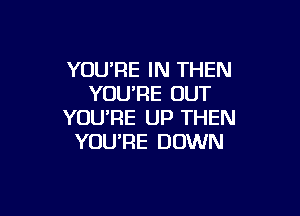 YOUPE IN THEN
YOURE OUT

YOU'RE UP THEN
YOU'RE DOWN