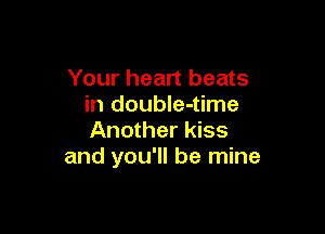 Your heart beats
in doubIe-time

Another kiss
and you'll be mine