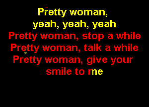 Pfetty woman,
yeah,yeah,yeah
Pretty woman, stop a while
Prqtty woman, talk a while
Pretty woman, give your
smile to me