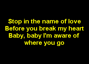 Stop in the name of love
Before you break my heart

Baby, baby I'm aware of
where you go