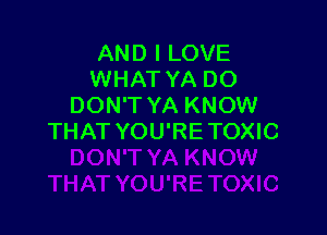 AND I LOVE
WHAT YA DO
DON'T YA KNOW

THAT YOU'RETOXIC