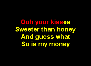 Ooh your kisses
Sweeter than honey

And guess what
So is my money