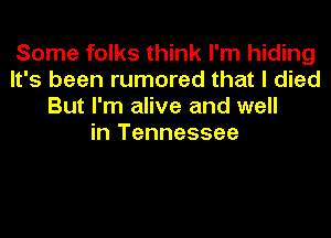 Some folks think I'm hiding
It's been rumored that I died
But I'm alive and well
in Tennessee