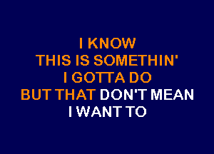 I KNOW
THIS IS SOMETHIN'

l GO'ITA DO
BUT THAT DON'T MEAN
I WANT TO