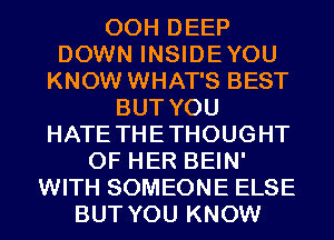 00H DEEP
DOWN INSIDEYOU
KNOW WHAT'S BEST
BUT YOU
HATE THETHOUGHT
OF HER BEIN'
WITH SOMEONE ELSE
BUT YOU KNOW