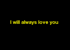 I will always love you