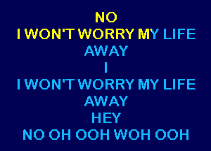 NO
I WON'T WORRY MY LIFE
AWAY
l

IWON'T WORRY MY LIFE
AWAY
HEY
NO OH OOH WOH OOH