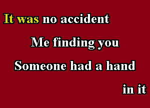 It was no accident

Me finding you

Someone had a hand

in it