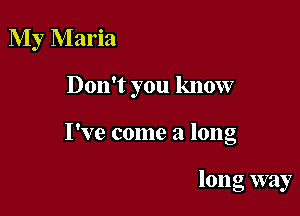 My Maria

Don't you know

I've come a long

long way