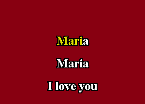 Maria

Maria

I love you