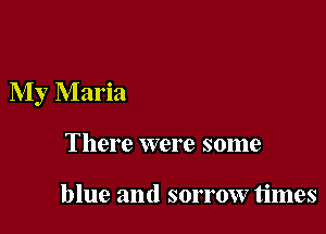My Maria

There were some

blue and sorrow times