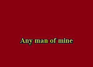 Any man of mine