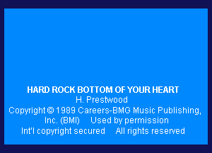 HARD ROCK BOTTOM OF YOUR HEART
H. Pre stwood

Copyrighto1989 Careers-BMG Music Publishing,
Inc. (BMI) Used by permission

Int'l copyright secured All rights reserved